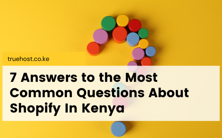 7 Answers to the Most Common Questions About Shopify In Kenya